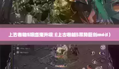 上古卷轴5吸血鬼升级（上古卷轴5双持巨剑mod）