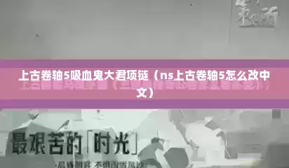 上古卷轴5吸血鬼大君项链（ns上古卷轴5怎么改中文）