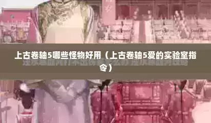 上古卷轴5哪些怪物好用（上古卷轴5爱的实验室指令）