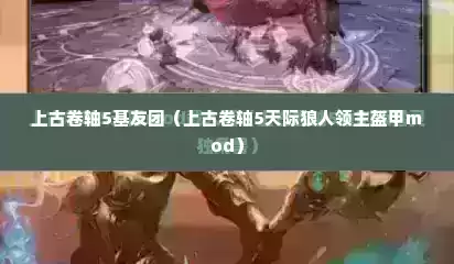 上古卷轴5基友团（上古卷轴5天际狼人领主盔甲mod）