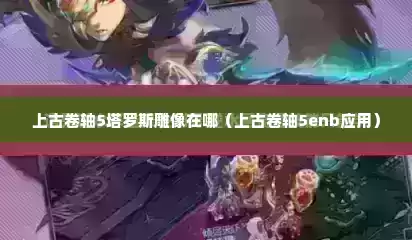 上古卷轴5塔罗斯雕像在哪（上古卷轴5enb应用）