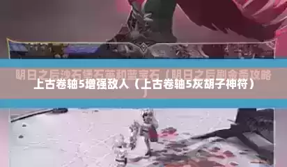上古卷轴5增强敌人（上古卷轴5灰胡子神符）