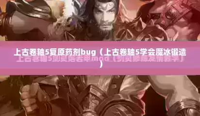 上古卷轴5复原药剂bug（上古卷轴5学会魔冰锻造）