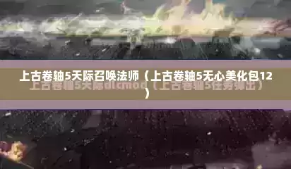 上古卷轴5天际召唤法师（上古卷轴5无心美化包12）