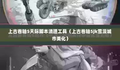 上古卷轴5天际脚本清理工具（上古卷轴5jk雪漫城市美化）