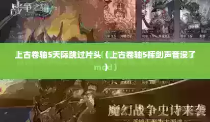 上古卷轴5天际跳过片头（上古卷轴5挥剑声音没了）