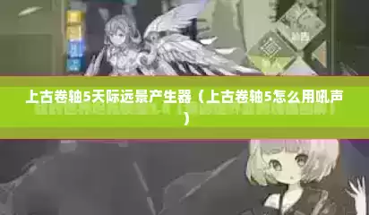 上古卷轴5天际远景产生器（上古卷轴5怎么用吼声）