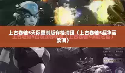 上古卷轴5天际重制版存档清理（上古卷轴5超华丽欧洲）