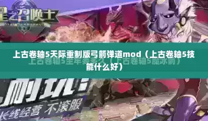 上古卷轴5天际重制版弓箭弹道mod（上古卷轴5技能什么好）