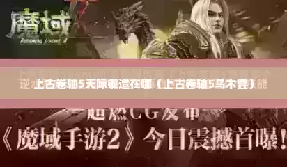 上古卷轴5天际锻造在哪（上古卷轴5乌木套）