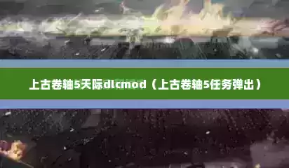 上古卷轴5天际dlcmod（上古卷轴5任务弹出）