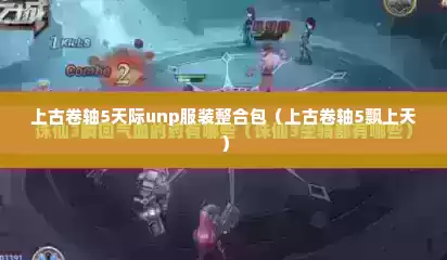 上古卷轴5天际unp服装整合包（上古卷轴5飘上天）