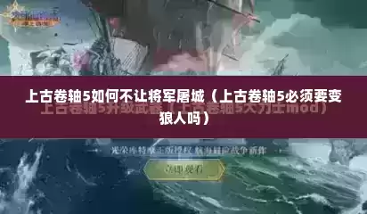 上古卷轴5如何不让将军屠城（上古卷轴5必须要变狼人吗）