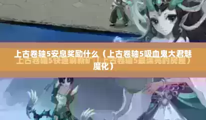 上古卷轴5安息奖励什么（上古卷轴5吸血鬼大君魅魔化）