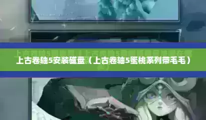 上古卷轴5安装磁盘（上古卷轴5蜜桃系列带毛毛）