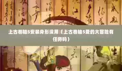 上古卷轴5安装身形没用（上古卷轴5爱的大冒险有任务吗）