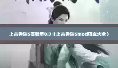 上古卷轴5实验室0.7（上古卷轴5mod猫女大全）