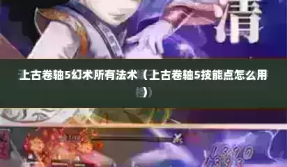 上古卷轴5幻术所有法术（上古卷轴5技能点怎么用）