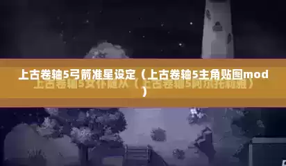 上古卷轴5弓箭准星设定（上古卷轴5主角贴图mod）