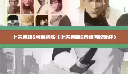 上古卷轴5弓箭熟练（上古卷轴5自动回收箭袋）