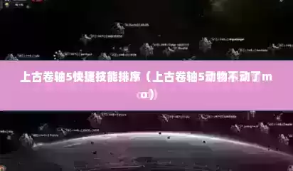 上古卷轴5快捷技能排序（上古卷轴5动物不动了mo）