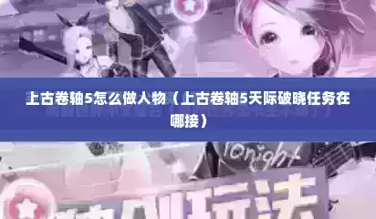 上古卷轴5怎么做人物（上古卷轴5天际破晓任务在哪接）