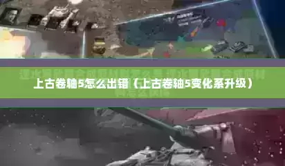 上古卷轴5怎么出错（上古卷轴5变化系升级）