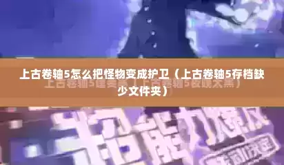 上古卷轴5怎么把怪物变成护卫（上古卷轴5存档缺少文件夹）