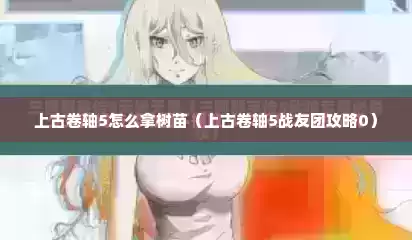 上古卷轴5怎么拿树苗（上古卷轴5战友团攻略0）