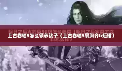 上古卷轴5怎么领养孩子（上古卷轴5裹胸齐b短裙）