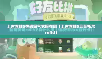 上古卷轴5性感霸气衣服在哪（上古卷轴5贝莱托尔refid）