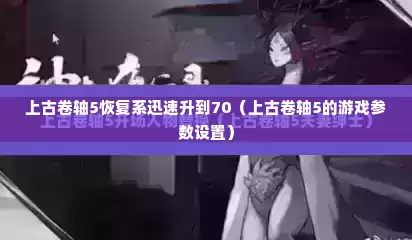 上古卷轴5恢复系迅速升到70（上古卷轴5的游戏参数设置）