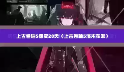 上古卷轴5惊变28天（上古卷轴5溪木在哪）