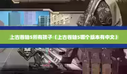上古卷轴5所有孩子（上古卷轴5哪个版本有中文）