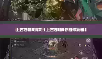 上古卷轴5搞笑（上古卷轴5存档修复器）