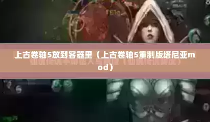 上古卷轴5放到容器里（上古卷轴5重制版塔尼亚mod）