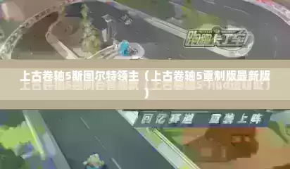 上古卷轴5斯图尔特领主（上古卷轴5重制版最新版）