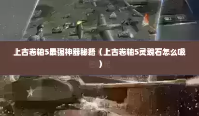上古卷轴5最强神器秘籍（上古卷轴5灵魂石怎么吸）