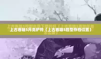 上古卷轴5月亮护符（上古卷轴5脸型存档位置）