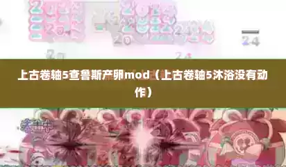 上古卷轴5查鲁斯产卵mod（上古卷轴5沐浴没有动作）