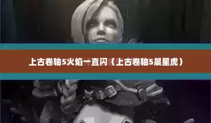 上古卷轴5火焰一直闪（上古卷轴5晨星虎）