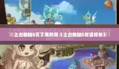 上古卷轴5灭了黑荆棘（上古卷轴5对话好长）