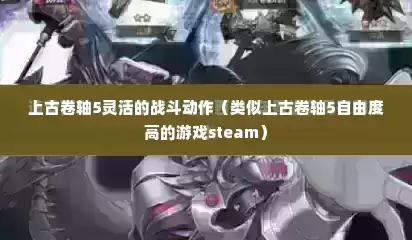 上古卷轴5灵活的战斗动作（类似上古卷轴5自由度高的游戏steam）