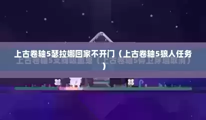 上古卷轴5瑟拉娜回家不开门（上古卷轴5狼人任务）
