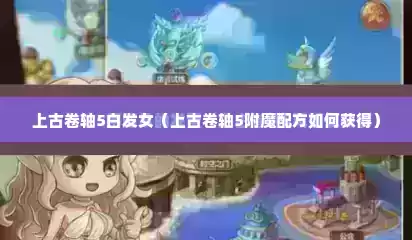上古卷轴5白发女（上古卷轴5附魔配方如何获得）