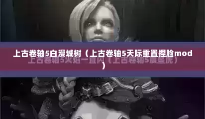 上古卷轴5白漫城树（上古卷轴5天际重置捏脸mod）