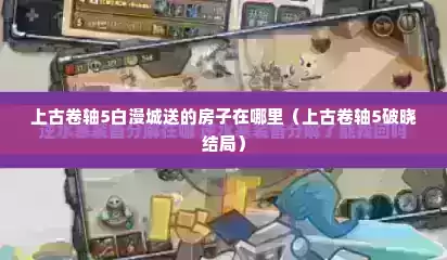 上古卷轴5白漫城送的房子在哪里（上古卷轴5破晓结局）