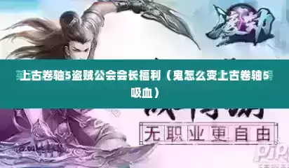 上古卷轴5盗贼公会会长福利（鬼怎么变上古卷轴5吸血）