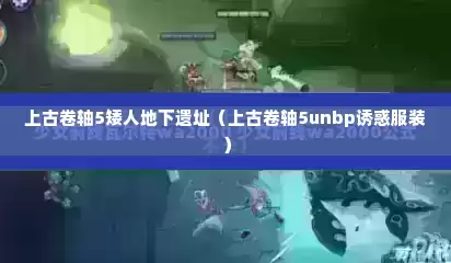 上古卷轴5矮人地下遗址（上古卷轴5unbp诱惑服装）