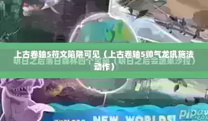 上古卷轴5符文陷阱可见（上古卷轴5帅气龙吼施法动作）